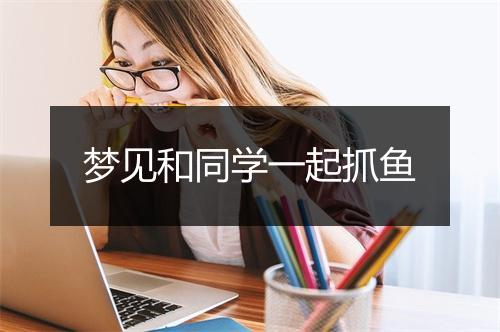 梦见和同学一起抓鱼