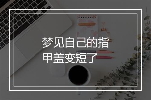 梦见自己的指甲盖变短了