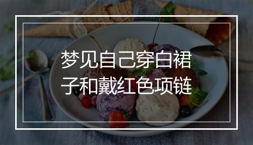 梦见自己穿白裙子和戴红色项链