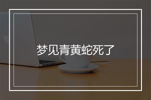 梦见青黄蛇死了