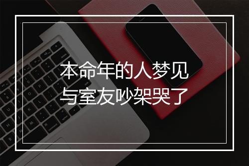 本命年的人梦见与室友吵架哭了