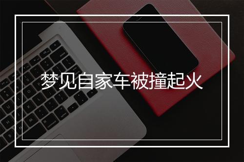 梦见自家车被撞起火