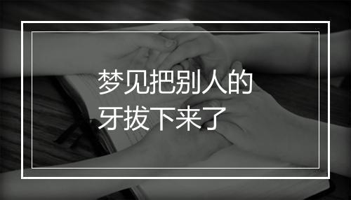 梦见把别人的牙拔下来了