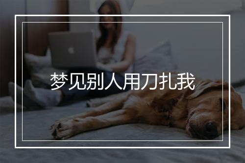 梦见别人用刀扎我