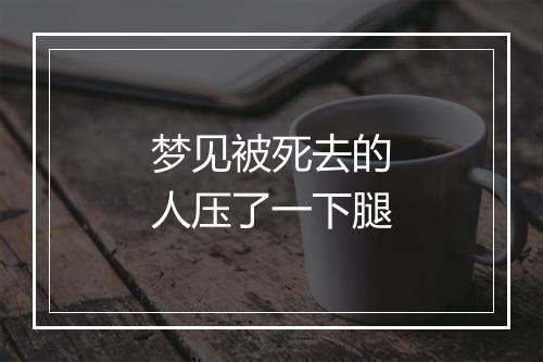 梦见被死去的人压了一下腿