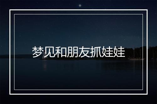 梦见和朋友抓娃娃