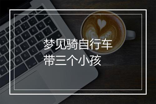 梦见骑自行车带三个小孩