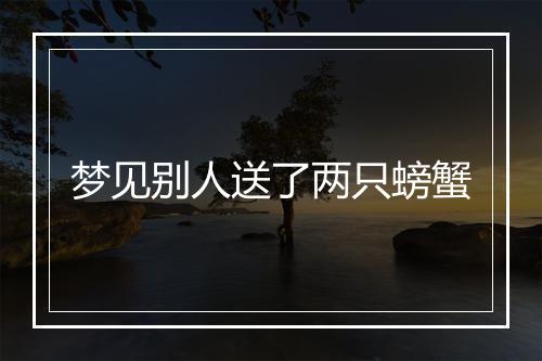 梦见别人送了两只螃蟹