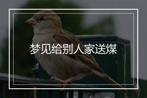 梦见给别人家送煤