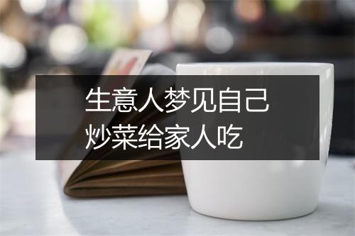 生意人梦见自己炒菜给家人吃