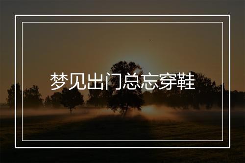 梦见出门总忘穿鞋