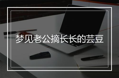 梦见老公摘长长的芸豆