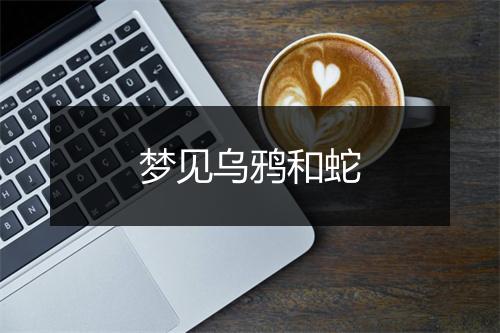 梦见乌鸦和蛇