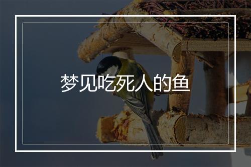 梦见吃死人的鱼