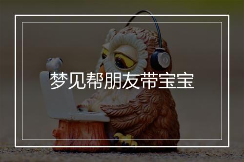 梦见帮朋友带宝宝