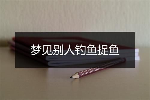 梦见别人钓鱼捉鱼