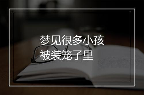 梦见很多小孩被装笼子里