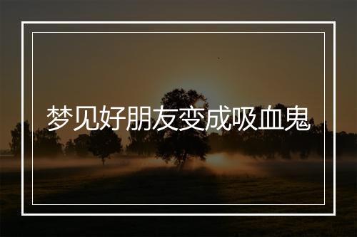 梦见好朋友变成吸血鬼