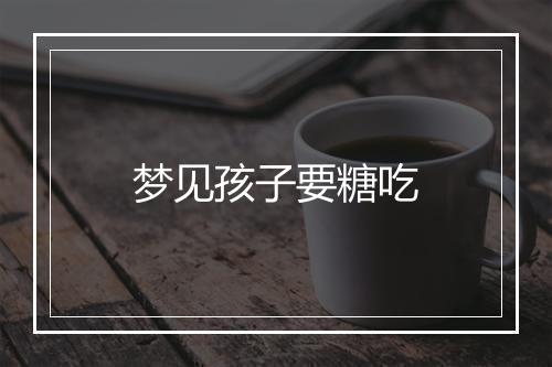 梦见孩子要糖吃