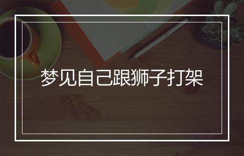 梦见自己跟狮子打架