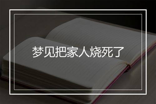 梦见把家人烧死了