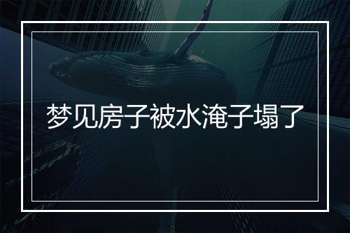 梦见房子被水淹子塌了