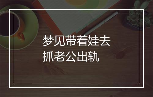 梦见带着娃去抓老公出轨