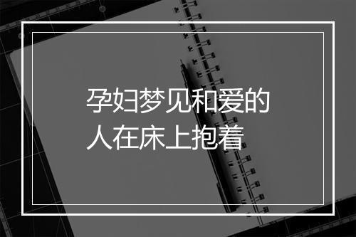 孕妇梦见和爱的人在床上抱着