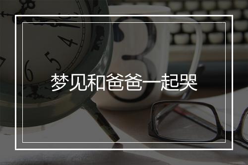 梦见和爸爸一起哭