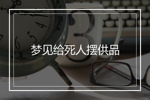 梦见给死人摆供品