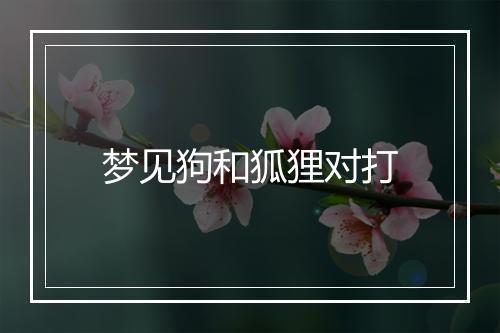 梦见狗和狐狸对打