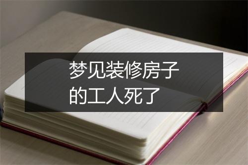 梦见装修房子的工人死了