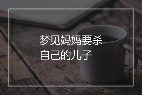 梦见妈妈要杀自己的儿子