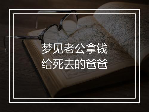 梦见老公拿钱给死去的爸爸