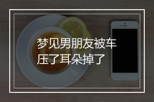 梦见男朋友被车压了耳朵掉了