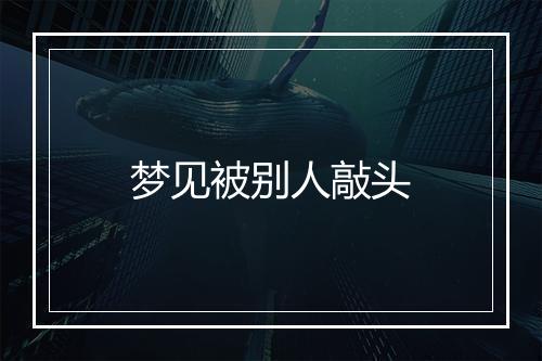 梦见被别人敲头