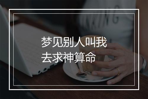 梦见别人叫我去求神算命