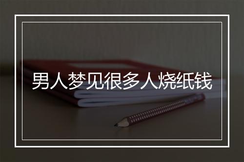 男人梦见很多人烧纸钱