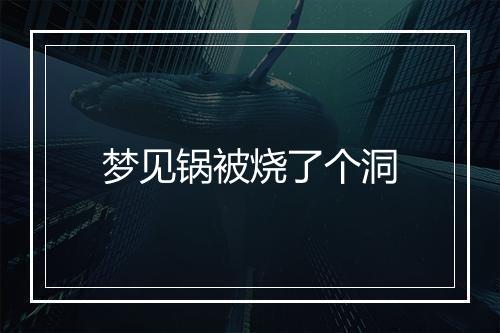 梦见锅被烧了个洞