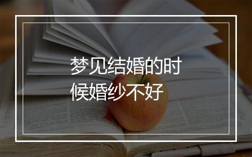 梦见结婚的时候婚纱不好