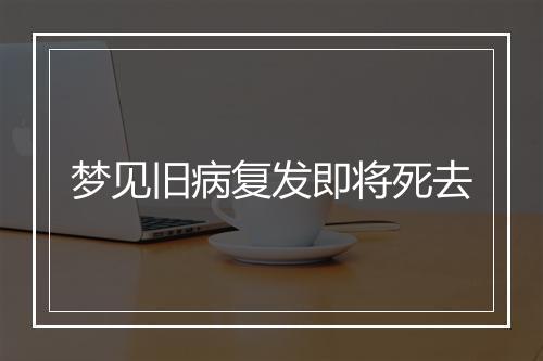 梦见旧病复发即将死去