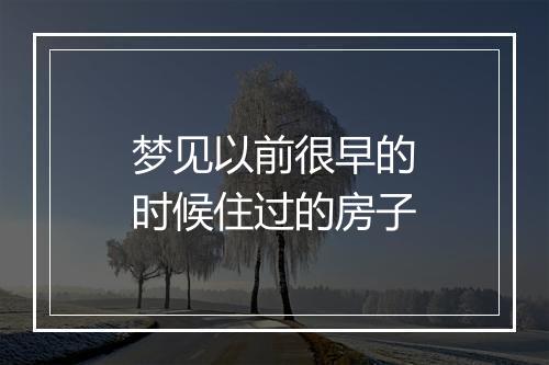 梦见以前很早的时候住过的房子