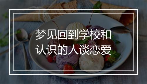 梦见回到学校和认识的人谈恋爱