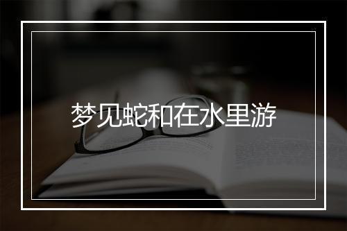 梦见蛇和在水里游