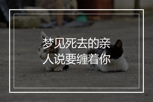 梦见死去的亲人说要缠着你