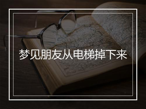 梦见朋友从电梯掉下来