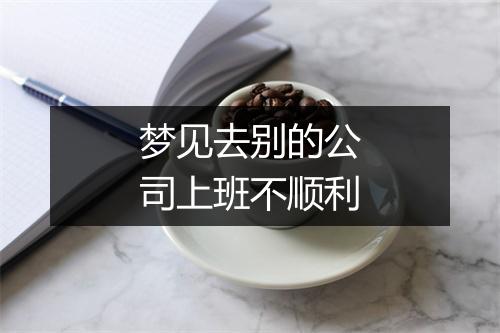 梦见去别的公司上班不顺利