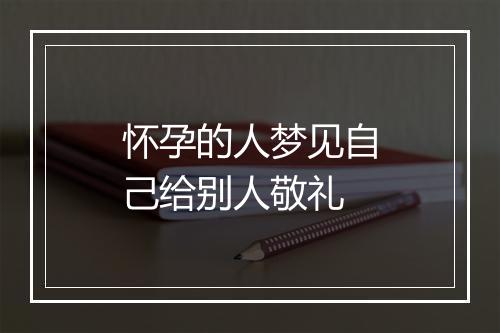 怀孕的人梦见自己给别人敬礼