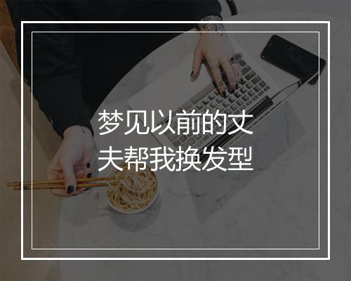 梦见以前的丈夫帮我换发型