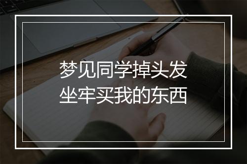 梦见同学掉头发坐牢买我的东西